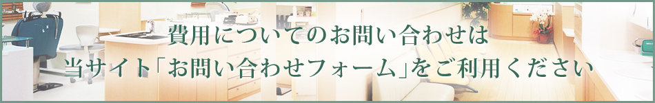 費用についてのお問い合わせは 当サイト「お問い合わせフォーム」をご利用ください