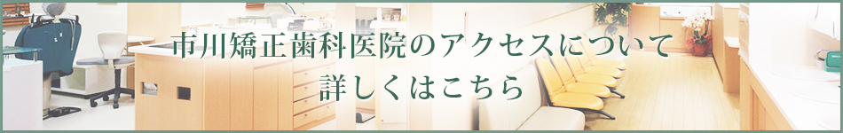 市川矯正歯科医院のアクセスについて詳しくはこちら