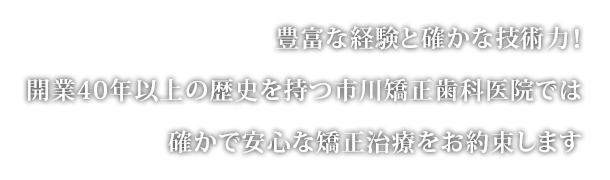 豊富な経験と確かな技術力！開業40年以上の歴史を持つ市川矯正歯科医院では確かで安心な矯正治療をお約束します